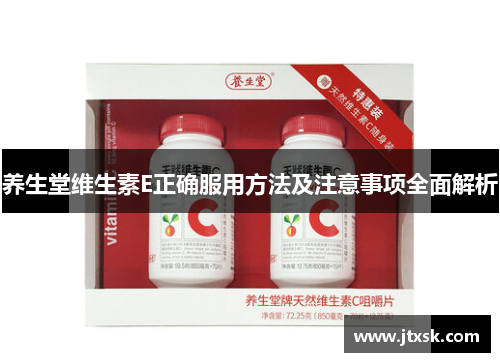 养生堂维生素E正确服用方法及注意事项全面解析