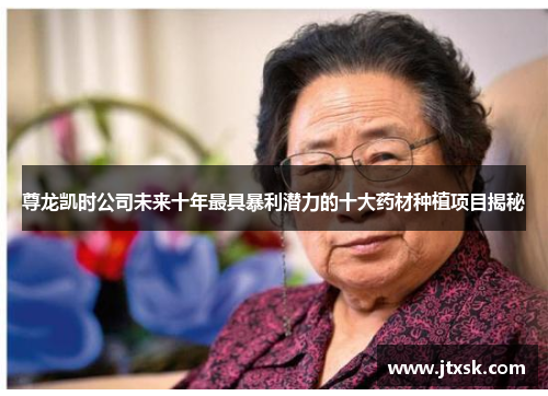 尊龙凯时公司未来十年最具暴利潜力的十大药材种植项目揭秘 尊龙凯时公司未来十年最具暴利潜力的十大药材种植项目揭秘