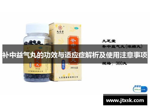 补中益气丸的功效与适应症解析及使用注意事项