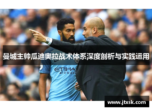 曼城主帅瓜迪奥拉战术体系深度剖析与实践运用