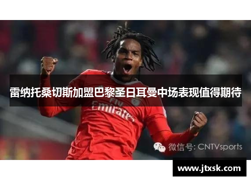 雷纳托桑切斯加盟巴黎圣日耳曼中场表现值得期待